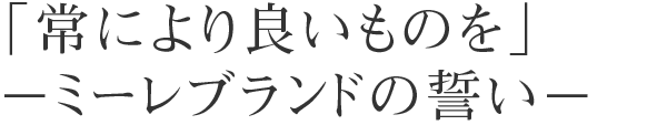 「常により良いものを」−ミーレブランドの誓い−